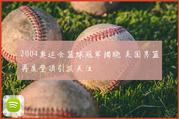 2004奥运会篮球冠军揭晓 美国男篮再度登顶引发关注