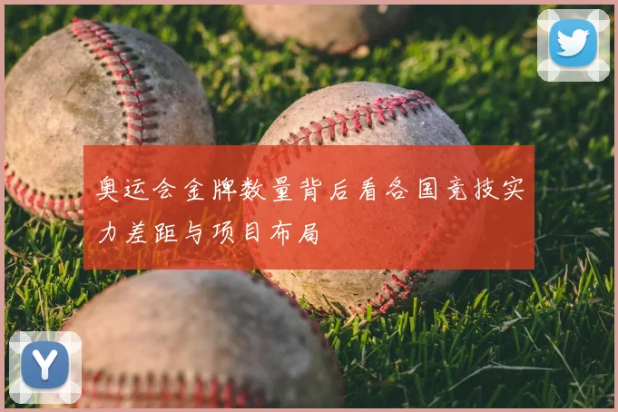 奥运会金牌数量背后看各国竞技实力差距与项目布局