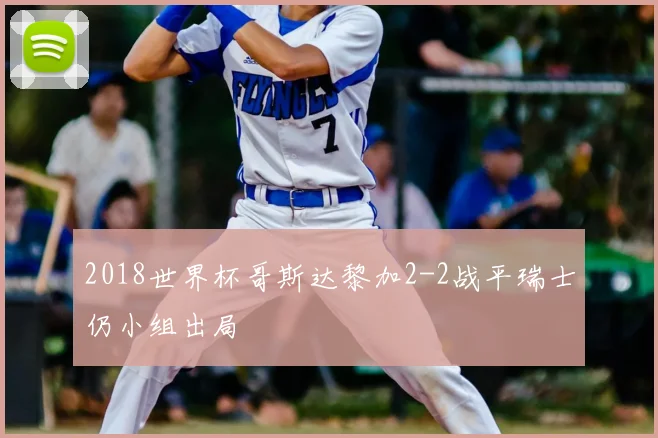 2018世界杯哥斯达黎加2-2战平瑞士仍小组出局
