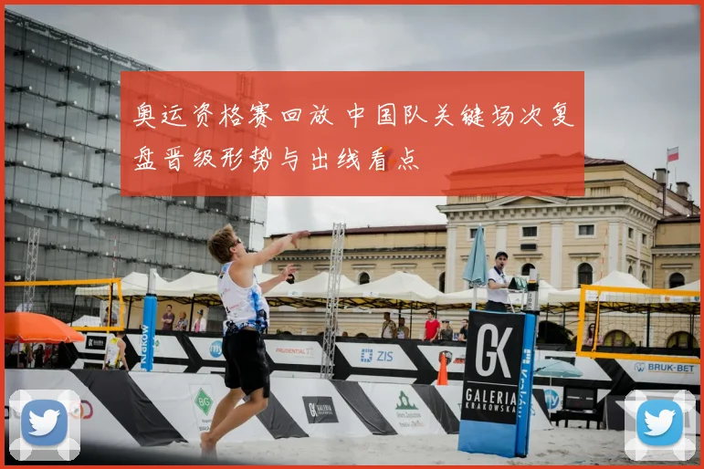 奥运资格赛回放 中国队关键场次复盘晋级形势与出线看点