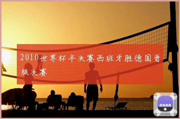 2010世界杯半决赛西班牙胜德国晋级决赛