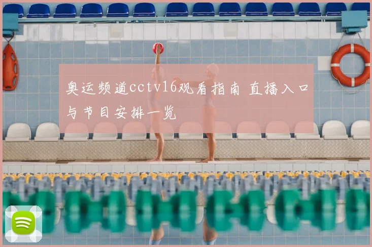 奥运频道cctv16观看指南 直播入口与节目安排一览