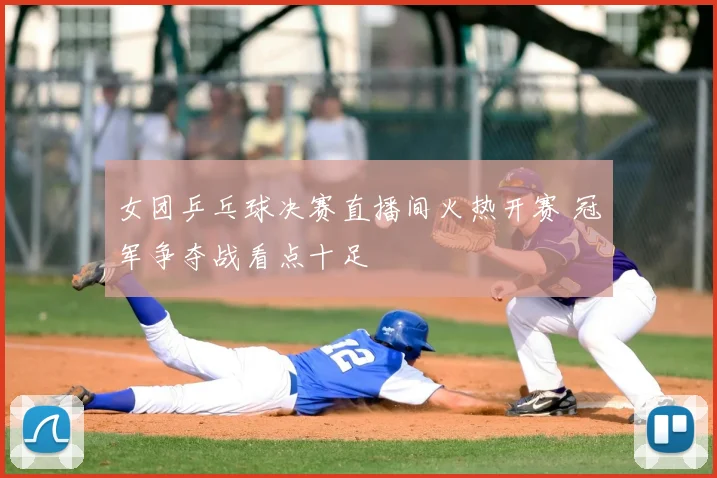 女团乒乓球决赛直播间火热开赛 冠军争夺战看点十足