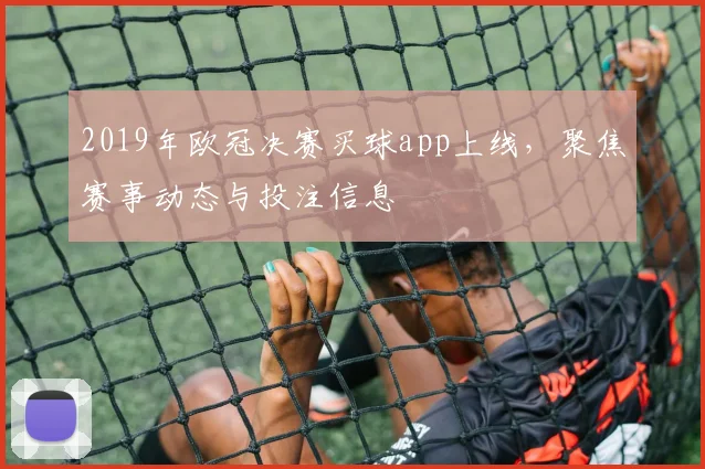 2019年欧冠决赛买球app上线，聚焦赛事动态与投注信息