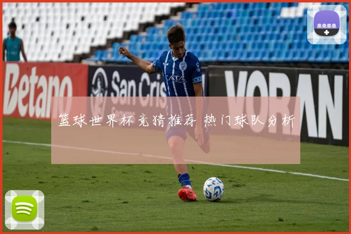 篮球世界杯竞猜推荐 热门球队分析