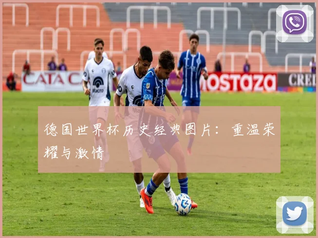 德国世界杯历史经典图片：重温荣耀与激情