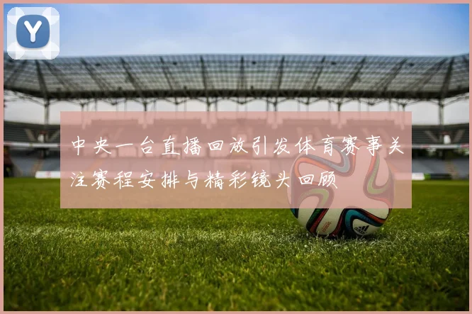 中央一台直播回放引发体育赛事关注赛程安排与精彩镜头回顾