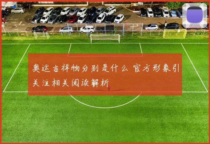 奥运吉祥物分别是什么 官方形象引关注相关阅读解析