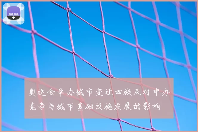 奥运会举办城市变迁回顾及对申办竞争与城市基础设施发展的影响