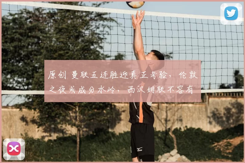 原创 曼联五连胜迎真正考验，伦敦之夜或成分水岭，西汉姆联不容有失