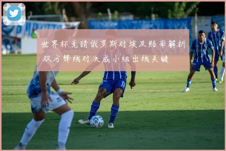 世界杯竞猜俄罗斯对埃及赔率解析 双方锋线对决成小组出线关键