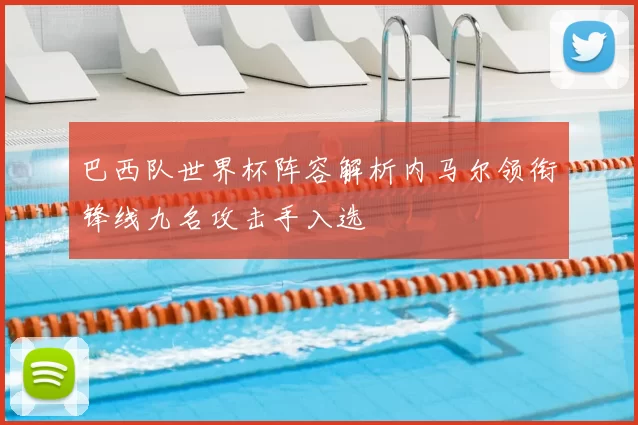 巴西队世界杯阵容解析内马尔领衔锋线九名攻击手入选