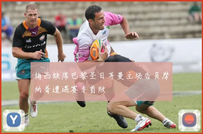 梅西缺席巴黎圣日耳曼主场告负摩纳哥遭遇赛季首败