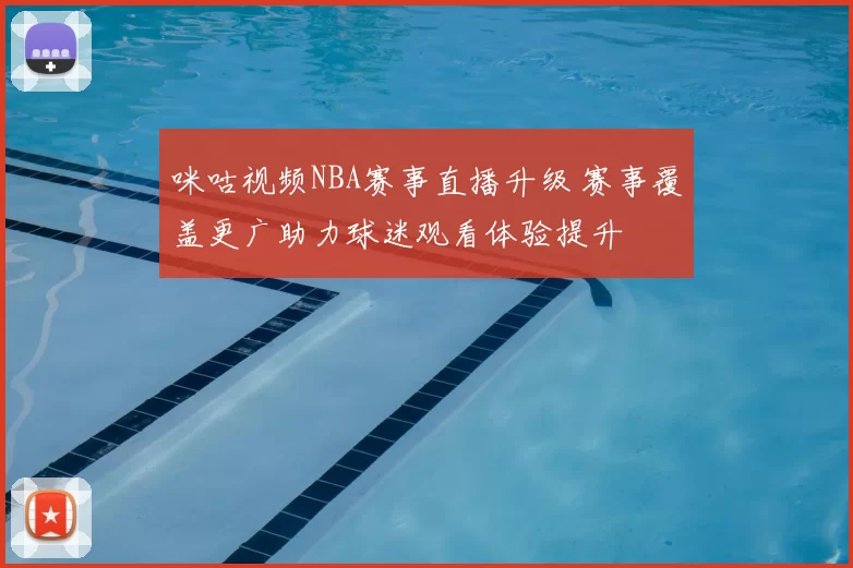 咪咕视频NBA赛事直播升级 赛事覆盖更广助力球迷观看体验提升