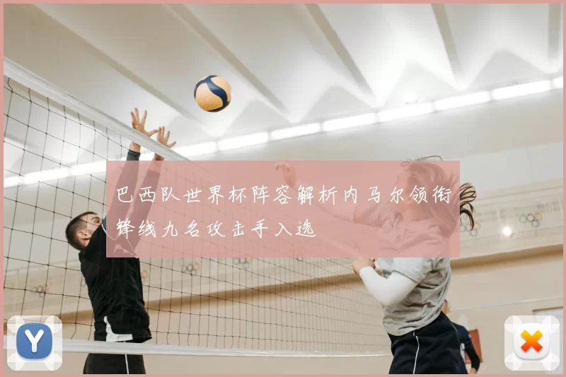 巴西队世界杯阵容解析内马尔领衔锋线九名攻击手入选