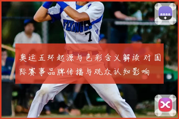 奥运五环起源与色彩含义解读 对国际赛事品牌传播与观众认知影响