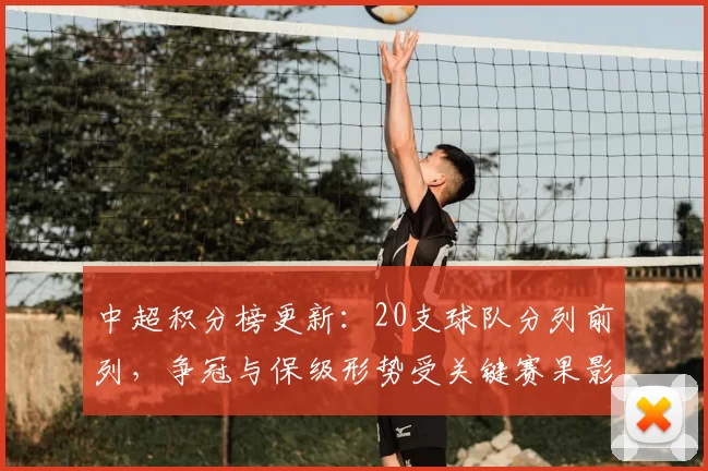 中超积分榜更新：20支球队分列前列，争冠与保级形势受关键赛果影响