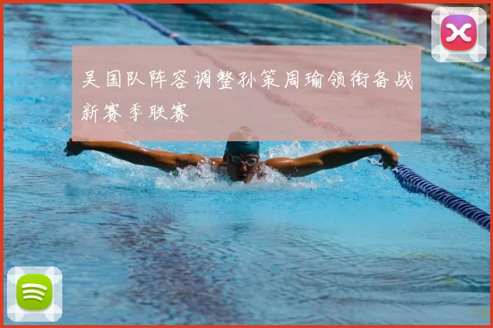 吴国队阵容调整孙策周瑜领衔备战新赛季联赛