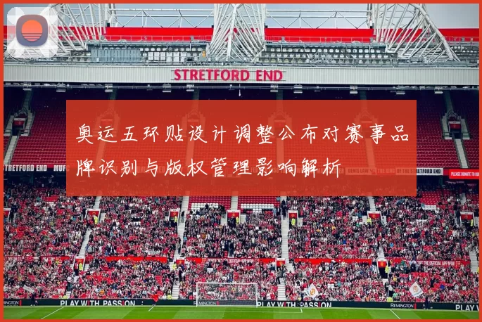 奥运五环贴设计调整公布对赛事品牌识别与版权管理影响解析