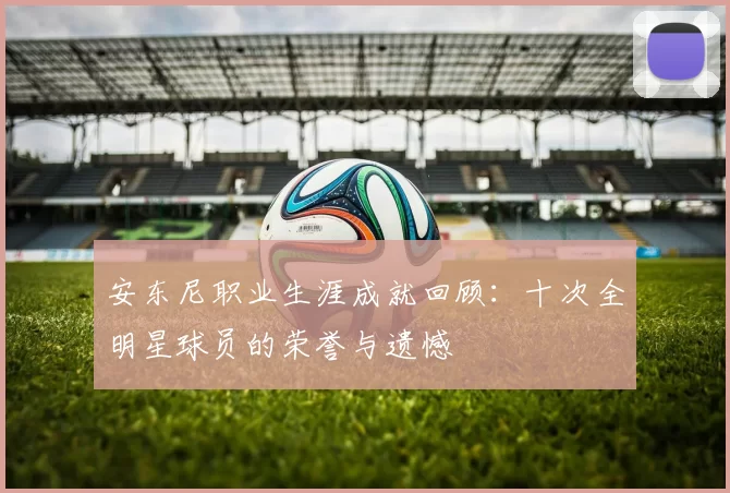 安东尼职业生涯成就回顾：十次全明星球员的荣誉与遗憾