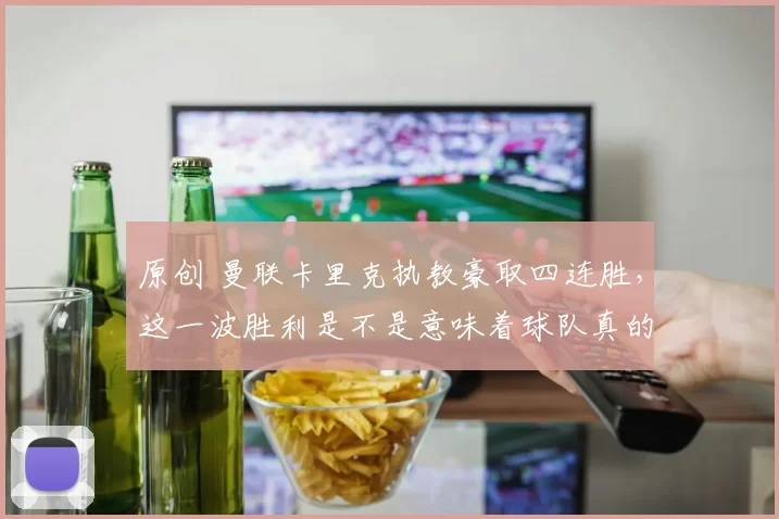 原创 曼联卡里克执教豪取四连胜，这一波胜利是不是意味着球队真的开始复苏？