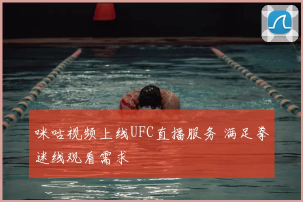 咪咕视频上线UFC直播服务 满足拳迷线观看需求