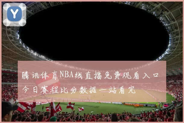 腾讯体育NBA线直播免费观看入口 今日赛程比分数据一站看完