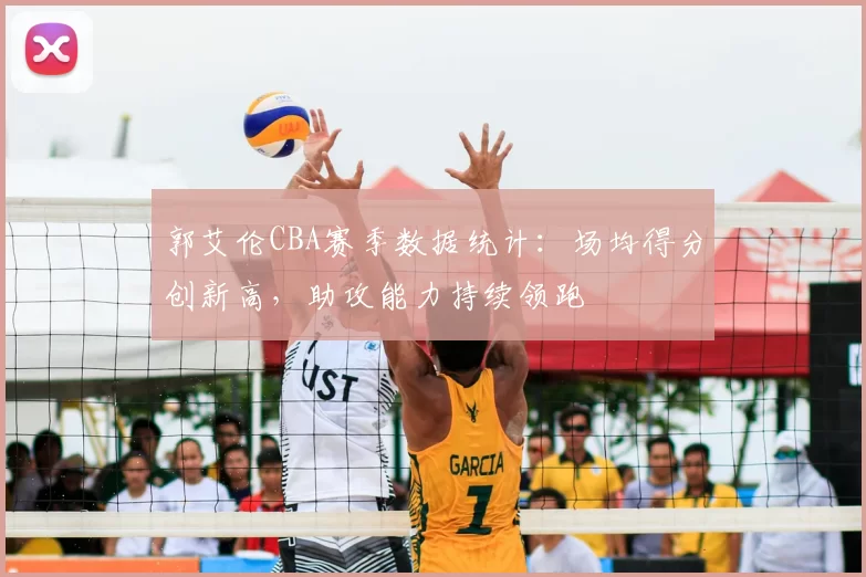 郭艾伦CBA赛季数据统计：场均得分创新高，助攻能力持续领跑