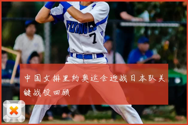 中国女排里约奥运会迎战日本队关键战役回顾