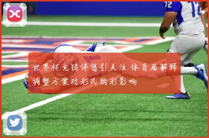 世界杯竞猜停售引关注 体育局解释调整方案对彩民购彩影响