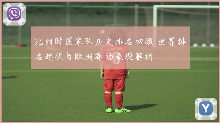 比利时国家队历史排名回顾 世界排名起伏与欧洲赛场表现解析