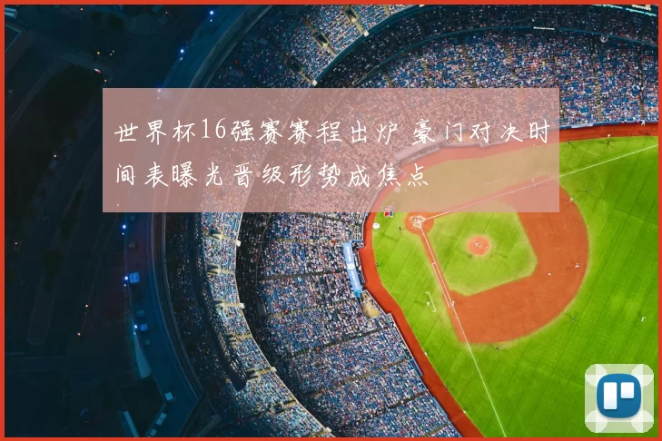 世界杯16强赛赛程出炉 豪门对决时间表曝光晋级形势成焦点