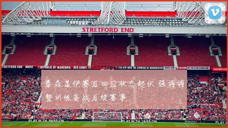 泰森盖伊赛后回应状态起伏 强调调整训练备战后续赛事