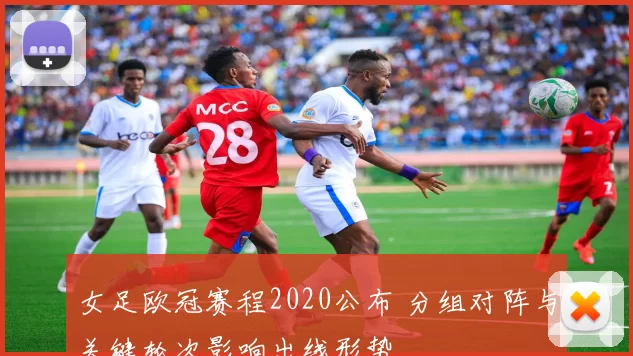 女足欧冠赛程2020公布 分组对阵与关键轮次影响出线形势