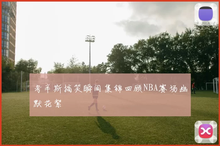 考辛斯搞笑瞬间集锦回顾NBA赛场幽默花絮