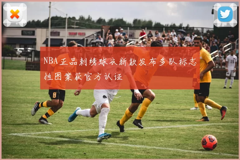 NBA正品刺绣球衣新款发布多队标志性图案获官方认证