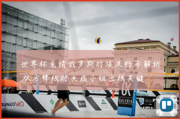 世界杯竞猜俄罗斯对埃及赔率解析 双方锋线对决成小组出线关键