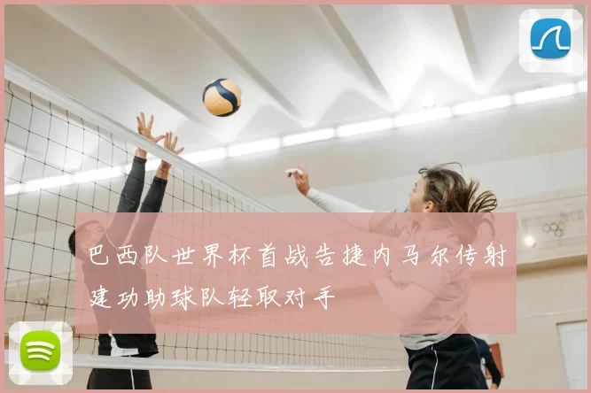 巴西队世界杯首战告捷内马尔传射建功助球队轻取对手